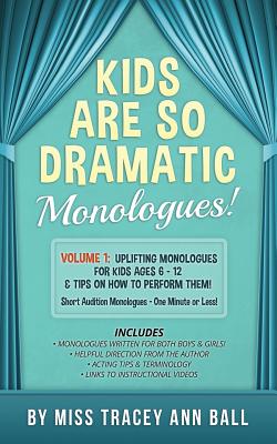 Kids Are So Dramatic Monologues: Volume 1: Uplifting Monologues for Kids Ages 6 - 12 & Tips on How to Perform Them One-Minute Monologues! - Ball, Tracey Ann
