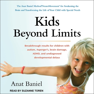 Kids Beyond Limits: The Anat Baniel Method Neuromovement for Awakening the Brain and Transforming the Life of Your Child with Special Needs - Toren, Suzanne (Read by), and Baniel, Anat
