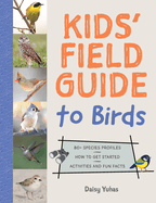 Kids' Field Guide to Birds: 80+ Species Profiles * How to Get Started * Activities and Fun Facts