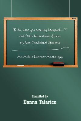Kids, Have You Seen My Backpack...? and Other Inspirational Stories of Non-Traditional Students: An Adult Learner Anthology - Talarico, Donna