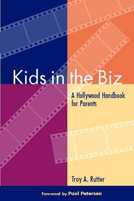 Kids in the Biz: A Hollywood Handbook for Parents - Rutter, Troy, and Petersen, Paul (Foreword by)