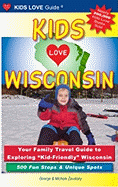 Kids Love Wisconsin: Your Family Travel Guide to Exploring "Kid-Friendly" Wisconsin - 500 Fun Stops & Unique Spots