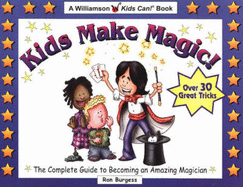 Kids Make Magic!: The Complete Guide to Becoming an Amazing Magician - Burgess, Ron