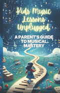 Kids Music Lessons Unplugged: A Parent's Guide to Musical Mastery