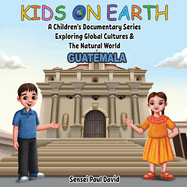 Kids On Earth: A Children's Documentary Series Exploring Global Cultures & The Natural World: Guatemala