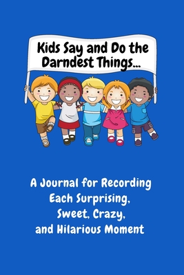 Kids Say and Do the Darndest Things (Blue Cover): A Journal for Recording Each Sweet, Silly, Crazy and Hilarious Moment - Purtill, Sharon