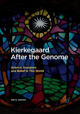 Kierkegaard After the Genome: Science, Existence and Belief in This World - Jaarsma, Ada S