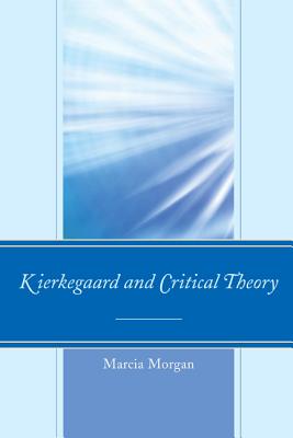 Kierkegaard and Critical Theory - Morgan, Marcia