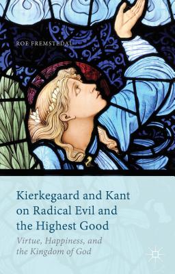 Kierkegaard and Kant on Radical Evil and the Highest Good: Virtue, Happiness, and the Kingdom of God - Fremstedal, Roe