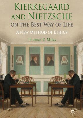 Kierkegaard and Nietzsche on the Best Way of Life: A New Method of Ethics - Miles, Thomas P.