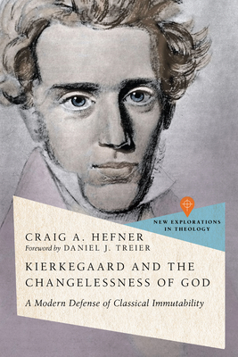Kierkegaard and the Changelessness of God: A Modern Defense of Classical Immutability - Hefner, Craig A, and Treier, Daniel J (Foreword by)