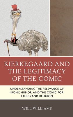Kierkegaard and the Legitimacy of the Comic: Understanding the Relevance of Irony, Humor, and the Comic for Ethics and Religion - Williams, Will