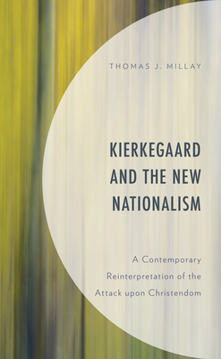 Kierkegaard and the New Nationalism: A Contemporary Reinterpretation of the Attack upon Christendom - Millay, Thomas J