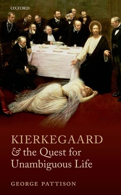 Kierkegaard and the Quest for Unambiguous Life: Between Romanticism and Modernism: Selected Essays - Pattison, George