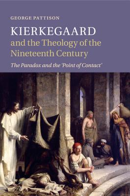 Kierkegaard and the Theology of the Nineteenth Century: The Paradox and the 'Point of Contact' - Pattison, George