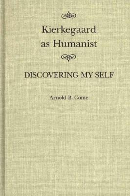 Kierkegaard as Humanist: Discovering My Self Volume 19 - Come, Arnold B