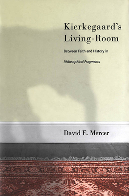 Kierkegaard's Livingroom: Faith and History in the Philosophical Fragments - Mercer, David