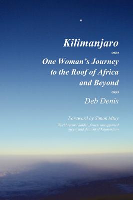 Kilimanjaro: One Woman's Journey to the Roof of Africa and Beyond - Denis, Deb, and Hamilton, Linda (Editor), and Mtuy, Simon (Foreword by)