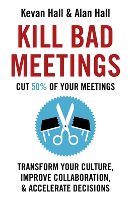 Kill Bad Meetings: Cut half your meetings and transform your productivity - Hall, Kevan, and Hall, Alan