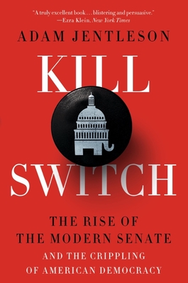 Kill Switch: The Rise of the Modern Senate and the Crippling of American Democracy - Jentleson, Adam