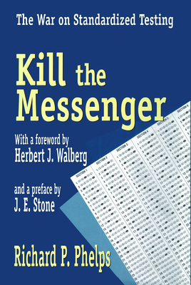 Kill the Messenger: The War on Standardied Testing - Phelps, Richard P, and Walberg, Herbert J, Dr. (Foreword by), and Stone, J E (Preface by)