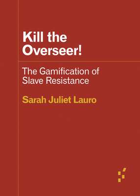 Kill the Overseer!: The Gamification of Slave Resistance - Lauro, Sarah Juliet