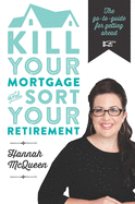 Kill Your Mortgage & Sort Your Retirement: The go-to guide for getting ahead