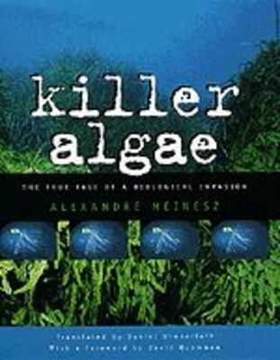 Killer Algae: The True Tale of a Biological Invasion - Meinesz, Alexandre, and Simberloff, Daniel, Dr. (Translated by)