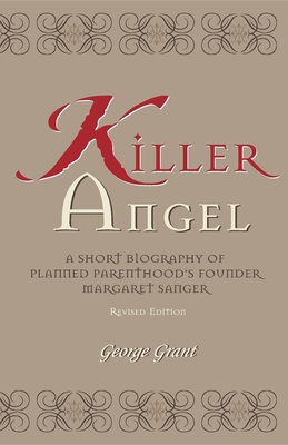 Killer Angel: A Short Biography of Planned Parenthood's Founder, Margaret Sanger - Grant, George