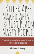 Killer Apes, Naked Apes, and Just Plain Nasty People: The Misuse and Abuse of Science in Political Discourse