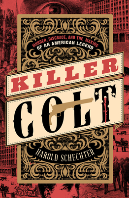 Killer Colt: Murder, Disgrace, and the Making of an American Legend - Schechter, Harold