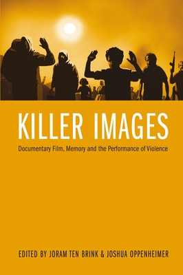 Killer Images: Documentary Film, Memory, and the Performance of Violence - ten Brink, Joram (Editor), and Oppenheimer, Joshua (Editor)