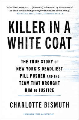 Killer in a White Coat: The True Story of New York's Deadliest Pill Pusher and the Team That Brought Him to Justice - Bismuth, Charlotte