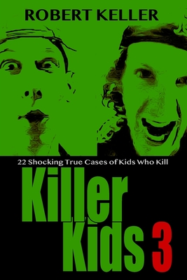 Killer Kids Volume 3: 22 Shocking True Crime Cases of Kids Who Kill - Keller, Robert