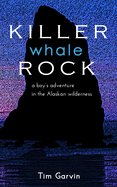 Killer Whale Rock: A Boy's Adventure in the Alaskan Wilderness