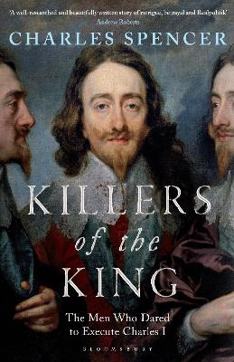 Killers of the King: The Men Who Dared to Execute Charles I - Spencer, Charles