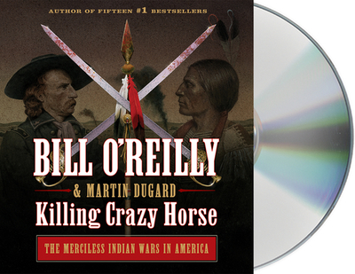 Killing Crazy Horse: The Merciless Indian Wars in America - O'Reilly, Bill (Read by), and Dugard, Martin, and Petkoff, Robert (Read by)