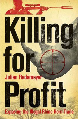 Killing for Profit: Exposing the Illegal Rhino Horn Trade - Rademeyer, Julian