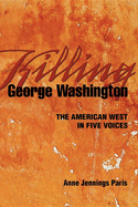 Killing George Washington: The American West in Five Voices