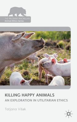 Killing Happy Animals: Explorations in Utilitarian Ethics - Visak, Tatjana