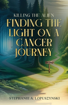 Killing the Alien: Finding the Light on a Cancer Journey - Lopuszynski, Stephanie A