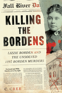 Killing the Bordens: Lizzie Borden and the Unsolved 1892 Borden Murders