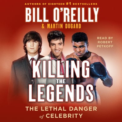 Killing the Legends: The Lethal Danger of Celebrity - O'Reilly, Bill, and Dugard, Martin, and Petkoff, Robert (Read by)