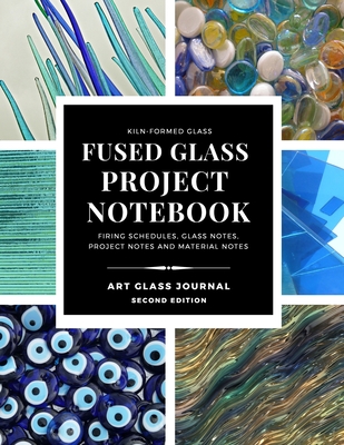 KILN-FORMED GLASS FUSED GLASS PROJECT NOTEBOOK FIRING SCHEDULES, GLASS NOTES, PROJECT NOTES AND MATERIAL NOTES ART GLASS JOURNAL Second Edition - Woodbury, Jen