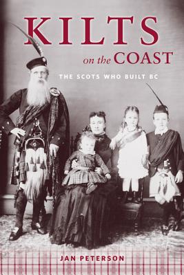 Kilts on the Coast: The Scots Who Built BC - Peterson, Jan