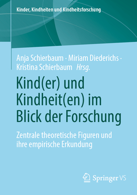 Kind(er) und Kindheit(en) im Blick der Forschung: Zentrale theoretische Figuren und ihre empirische Erkundung - Schierbaum, Anja (Editor), and Diederichs, Miriam (Editor), and Schierbaum, Kristina (Editor)