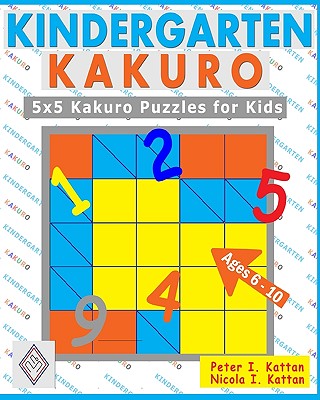 Kindergarten Kakuro: 5X5 Kakuro Puzzles For Kids - Kattan, Nicola I, and Kattan, Peter I