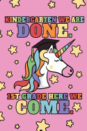 Kindergarten We Are Done. 1st Grade Here We Come.: Kindergarten Girls Graduation Journal, Magic Unicorn With Stars, Composition NoteBook, 6 x 9