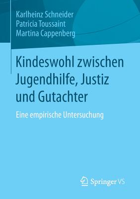 Kindeswohl Zwischen Jugendhilfe, Justiz Und Gutachter: Eine Empirische Untersuchung - Schneider, Karlheinz, and Toussaint, Patricia, and Cappenberg, Martina