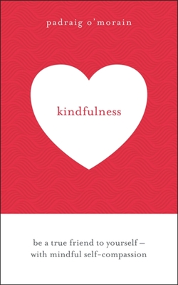 Kindfulness: Be a true friend to yourself - with mindful self-compassion - O'Morain, Padraig
